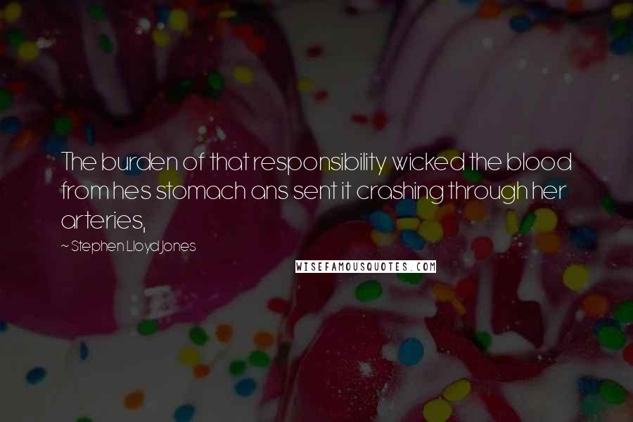 Stephen Lloyd Jones quotes: The burden of that responsibility wicked the blood from hes stomach ans sent it crashing through her arteries,