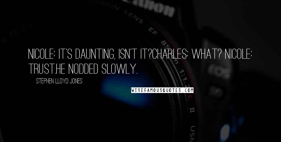 Stephen Lloyd Jones quotes: Nicole: It's daunting, isn't it?Charles: What? Nicole: Trust.He nodded slowly.