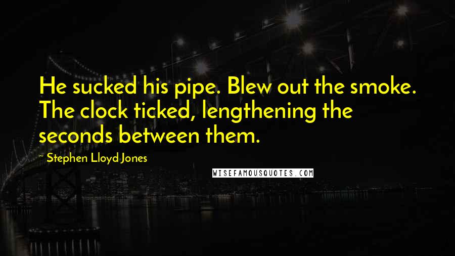 Stephen Lloyd Jones quotes: He sucked his pipe. Blew out the smoke. The clock ticked, lengthening the seconds between them.