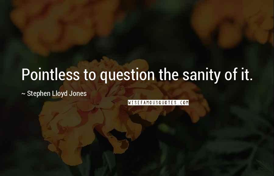Stephen Lloyd Jones quotes: Pointless to question the sanity of it.