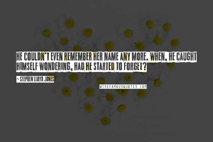 Stephen Lloyd Jones quotes: He couldn't even remember her name any more. when, he caught himself wondering, had he started to forget?