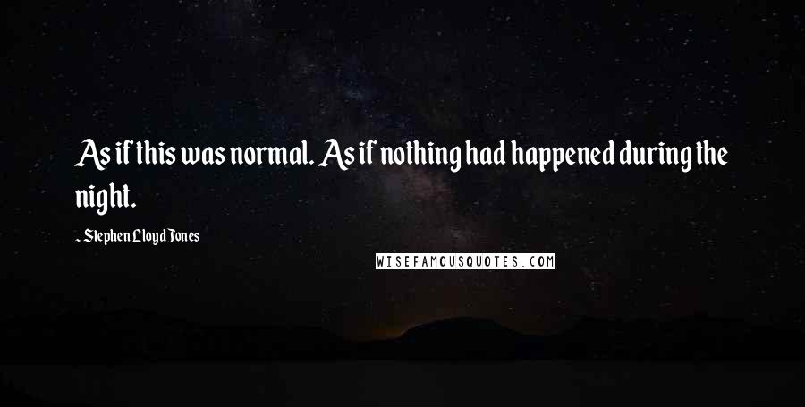 Stephen Lloyd Jones quotes: As if this was normal. As if nothing had happened during the night.