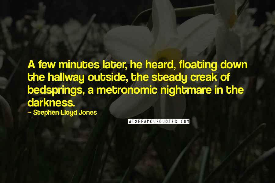 Stephen Lloyd Jones quotes: A few minutes later, he heard, floating down the hallway outside, the steady creak of bedsprings, a metronomic nightmare in the darkness.