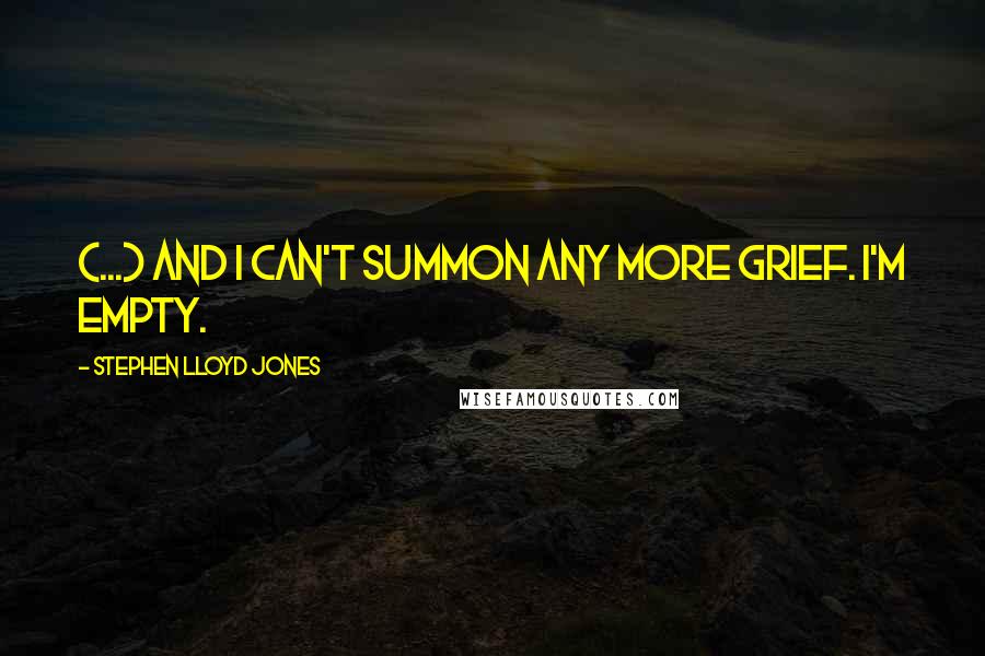 Stephen Lloyd Jones quotes: (...) and I can't summon any more grief. I'm empty.