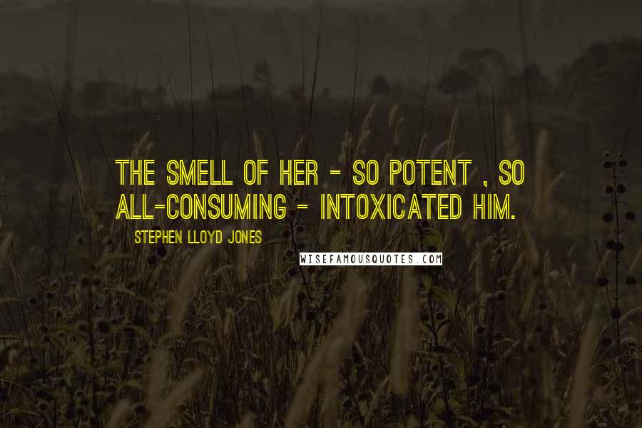 Stephen Lloyd Jones quotes: The smell of her - so potent , so all-consuming - intoxicated him.