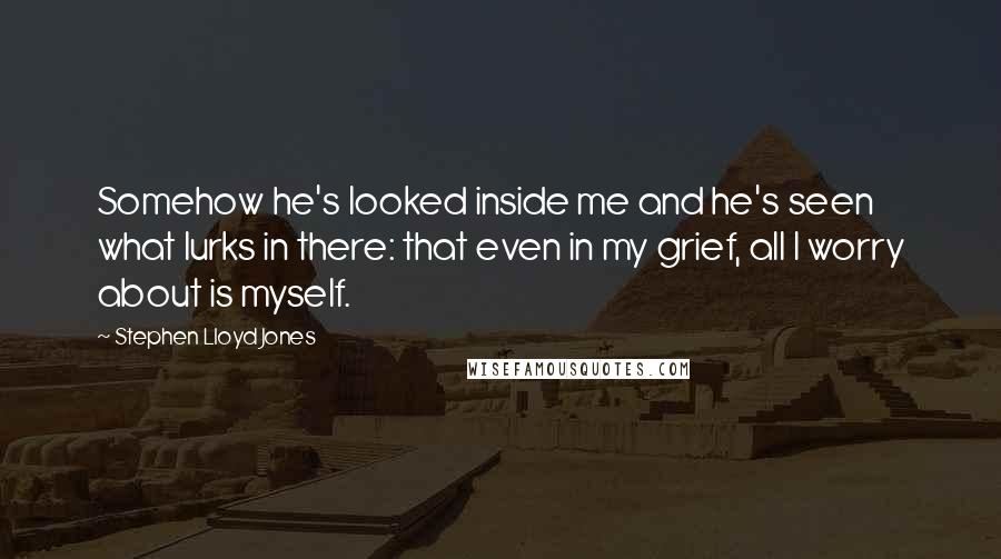 Stephen Lloyd Jones quotes: Somehow he's looked inside me and he's seen what lurks in there: that even in my grief, all I worry about is myself.