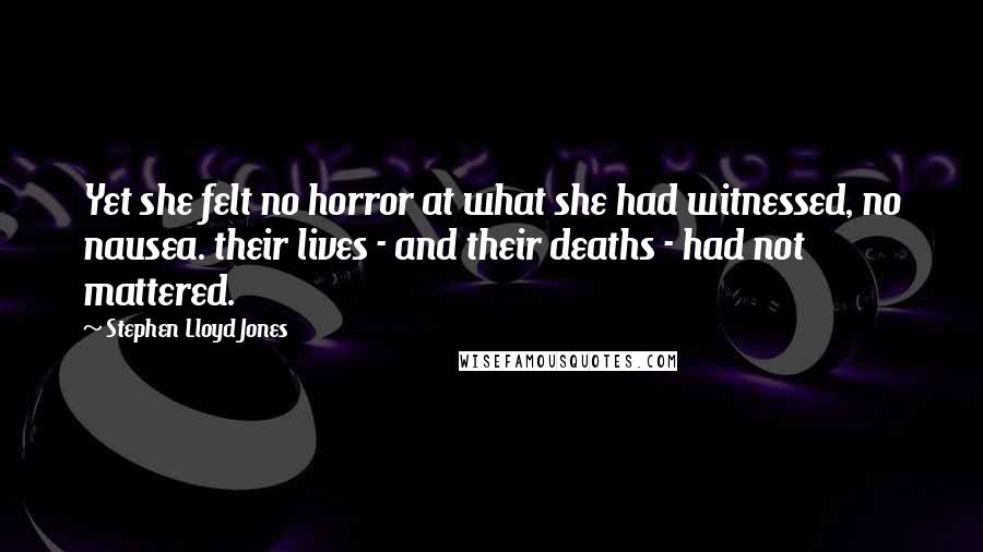 Stephen Lloyd Jones quotes: Yet she felt no horror at what she had witnessed, no nausea. their lives - and their deaths - had not mattered.