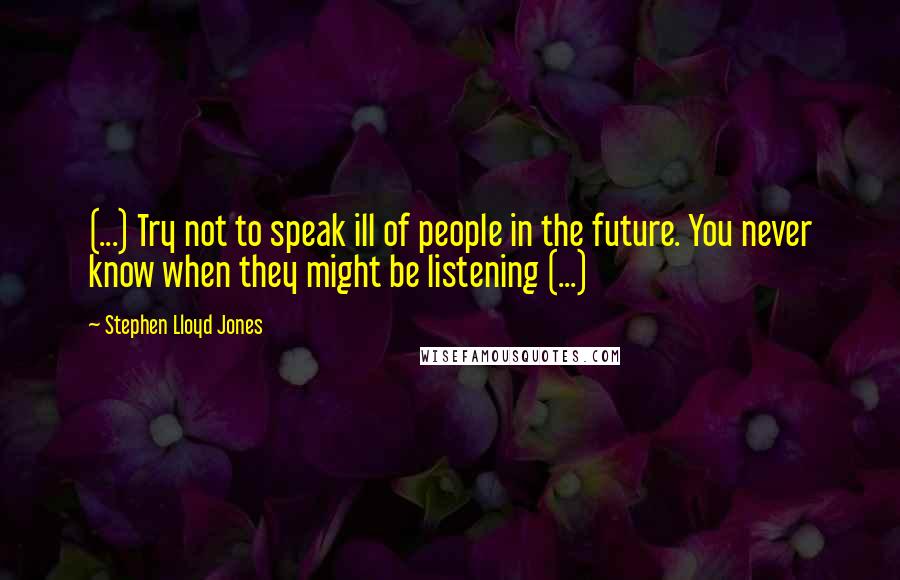 Stephen Lloyd Jones quotes: (...) Try not to speak ill of people in the future. You never know when they might be listening (...)