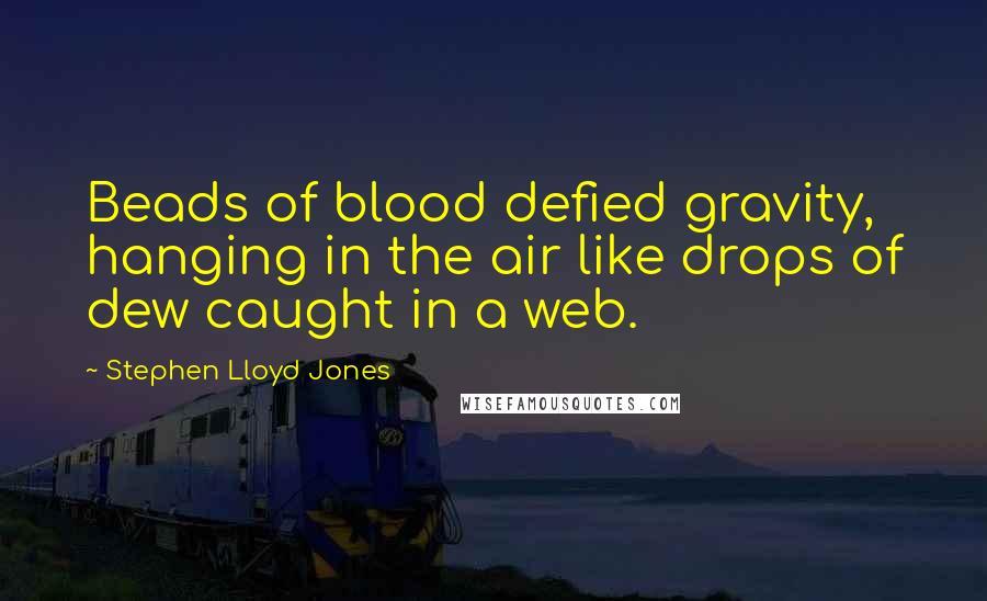 Stephen Lloyd Jones quotes: Beads of blood defied gravity, hanging in the air like drops of dew caught in a web.