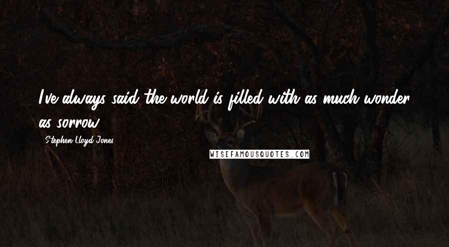 Stephen Lloyd Jones quotes: I've always said the world is filled with as much wonder as sorrow.