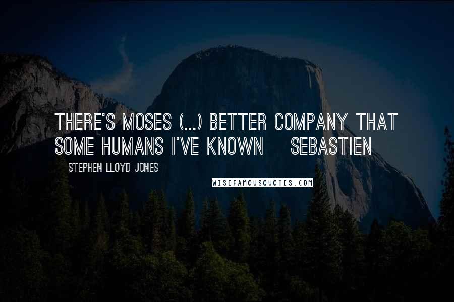 Stephen Lloyd Jones quotes: There's Moses (...) Better company that some humans I've known [Sebastien]