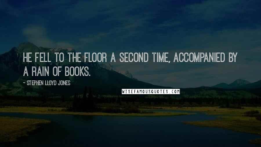 Stephen Lloyd Jones quotes: He fell to the floor a second time, accompanied by a rain of books.