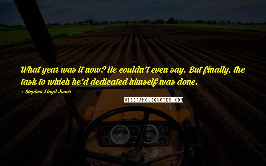 Stephen Lloyd Jones quotes: What year was it now? He couldn't even say. But finally, the task to which he'd dedicated himself was done.