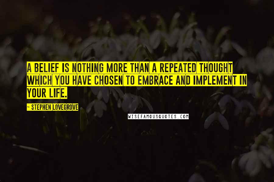 Stephen Lovegrove quotes: A belief is nothing more than a repeated thought which you have chosen to embrace and implement in your life.