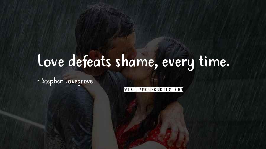 Stephen Lovegrove quotes: Love defeats shame, every time.