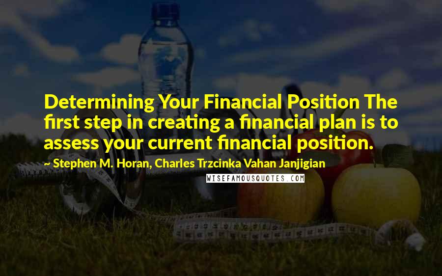 Stephen M. Horan, Charles Trzcinka Vahan Janjigian quotes: Determining Your Financial Position The first step in creating a financial plan is to assess your current financial position.