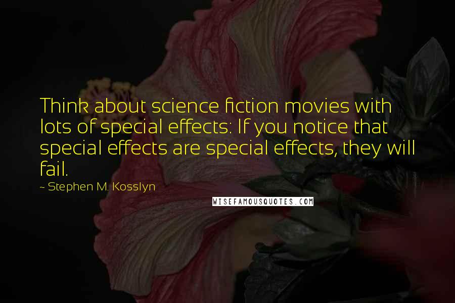 Stephen M. Kosslyn quotes: Think about science fiction movies with lots of special effects: If you notice that special effects are special effects, they will fail.