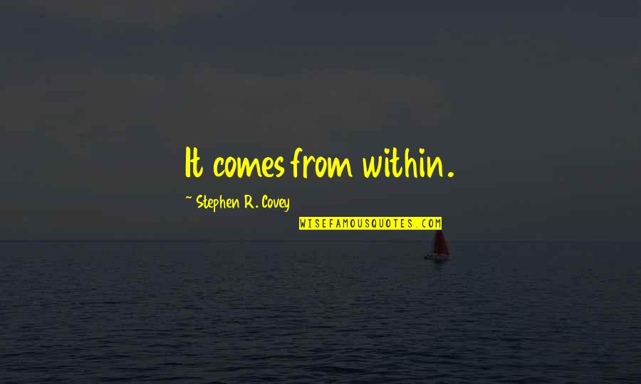 Stephen M.r. Covey Quotes By Stephen R. Covey: It comes from within. Stephen M.r. Covey Quotes By Stephen R. Covey: It comes from within.