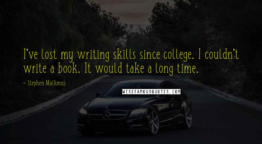 Stephen Malkmus quotes: I've lost my writing skills since college. I couldn't write a book. It would take a long time.