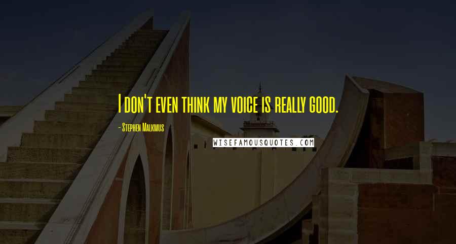 Stephen Malkmus quotes: I don't even think my voice is really good.