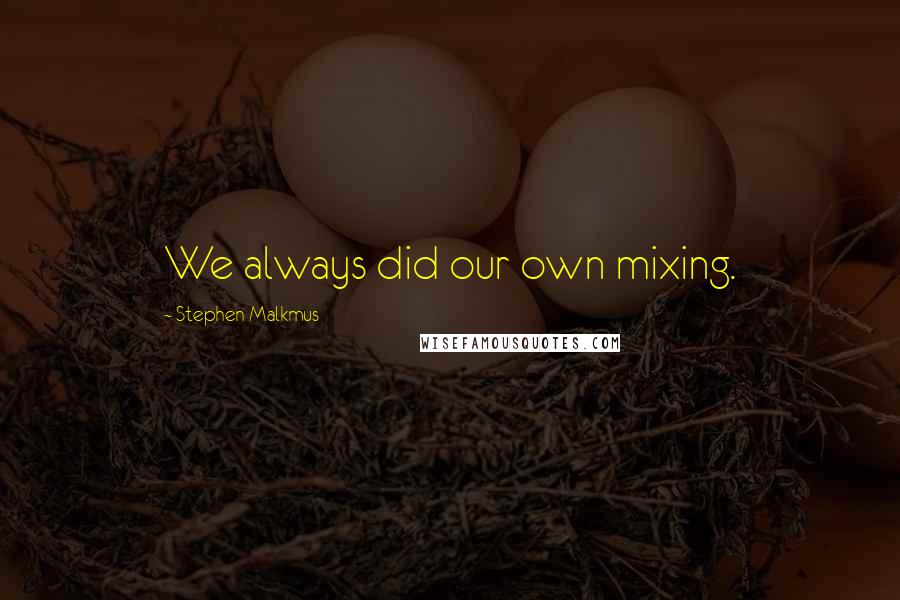 Stephen Malkmus quotes: We always did our own mixing.