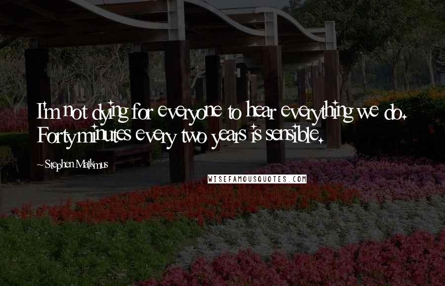 Stephen Malkmus quotes: I'm not dying for everyone to hear everything we do. Forty minutes every two years is sensible.