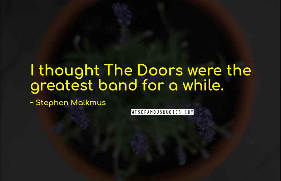 Stephen Malkmus quotes: I thought The Doors were the greatest band for a while.