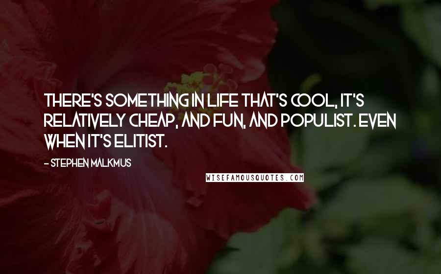 Stephen Malkmus quotes: There's something in life that's cool, it's relatively cheap, and fun, and populist. Even when it's elitist. Stephen Malkmus quotes: There's something in life that's cool, it's relatively cheap, and fun, and populist. Even when it's elitist.