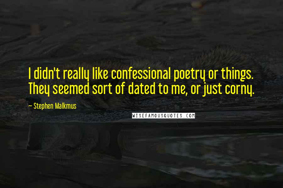 Stephen Malkmus quotes: I didn't really like confessional poetry or things. They seemed sort of dated to me, or just corny.