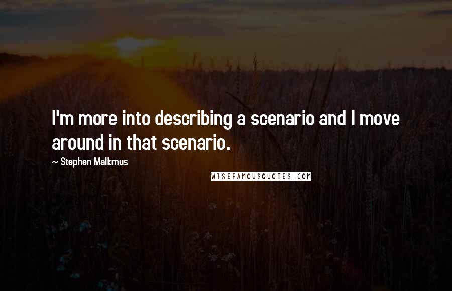 Stephen Malkmus quotes: I'm more into describing a scenario and I move around in that scenario.