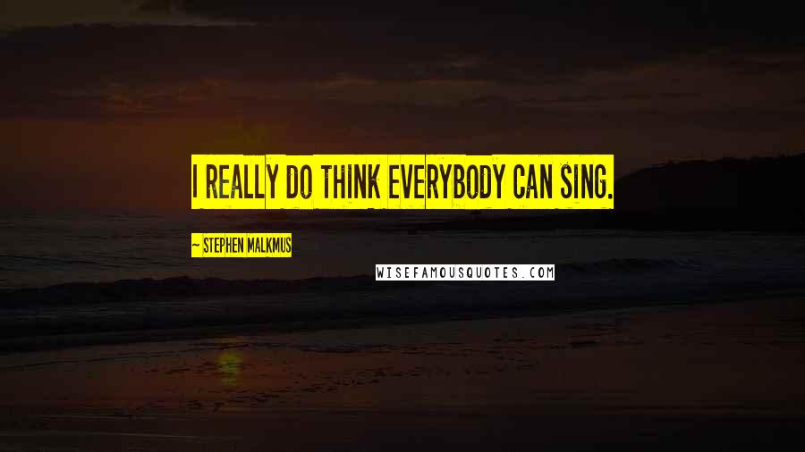 Stephen Malkmus quotes: I really do think everybody can sing.