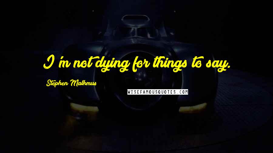 Stephen Malkmus quotes: I'm not dying for things to say.