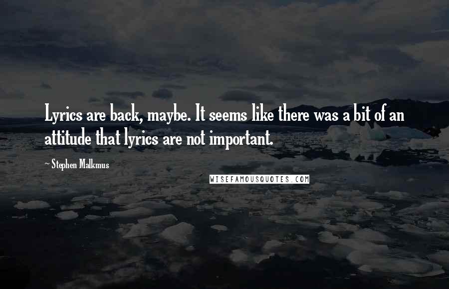 Stephen Malkmus quotes: Lyrics are back, maybe. It seems like there was a bit of an attitude that lyrics are not important.