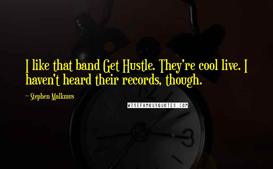 Stephen Malkmus quotes: I like that band Get Hustle. They're cool live. I haven't heard their records, though.