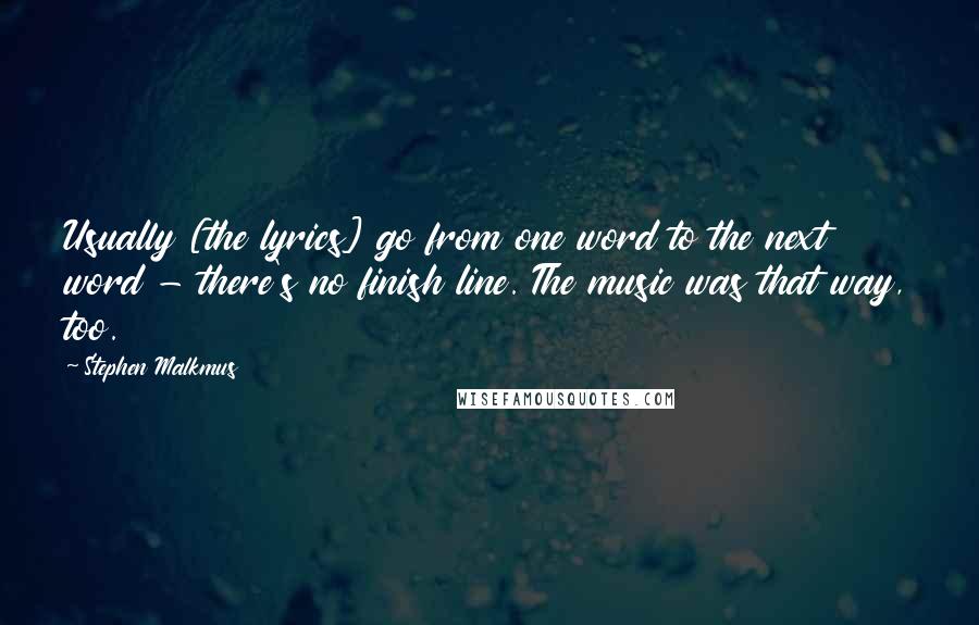 Stephen Malkmus quotes: Usually [the lyrics] go from one word to the next word - there's no finish line. The music was that way, too.