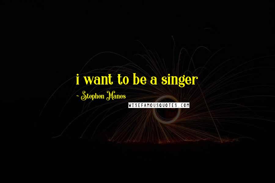 Stephen Manes quotes: i want to be a singer
