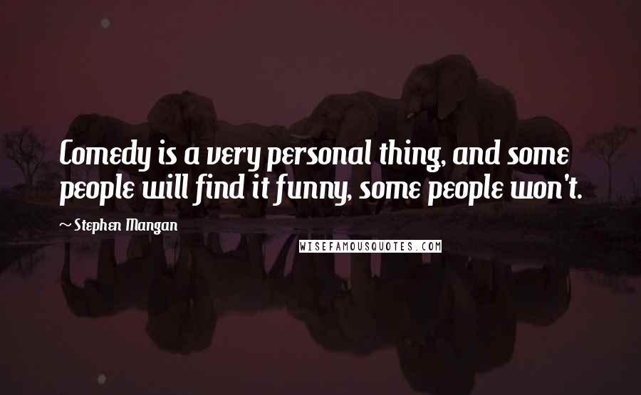 Stephen Mangan quotes: Comedy is a very personal thing, and some people will find it funny, some people won't.