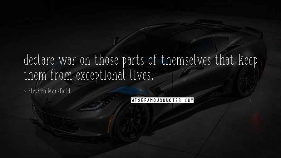 Stephen Mansfield quotes: declare war on those parts of themselves that keep them from exceptional lives.