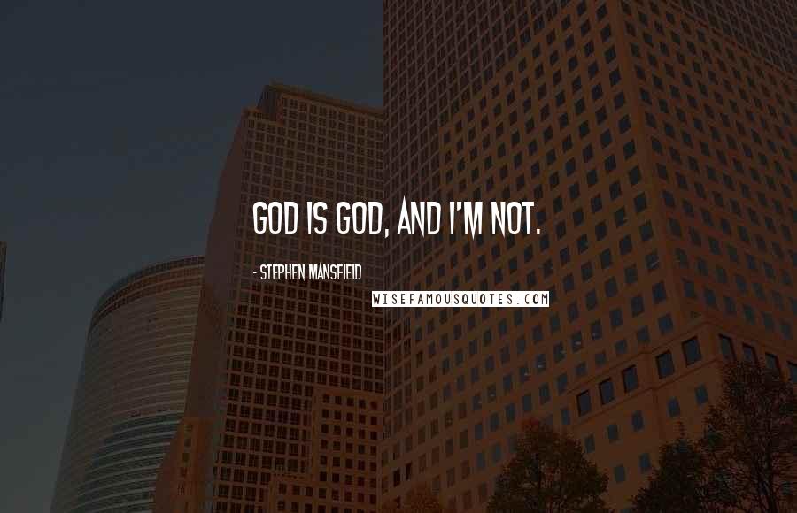 Stephen Mansfield quotes: God is God, and I'm not.