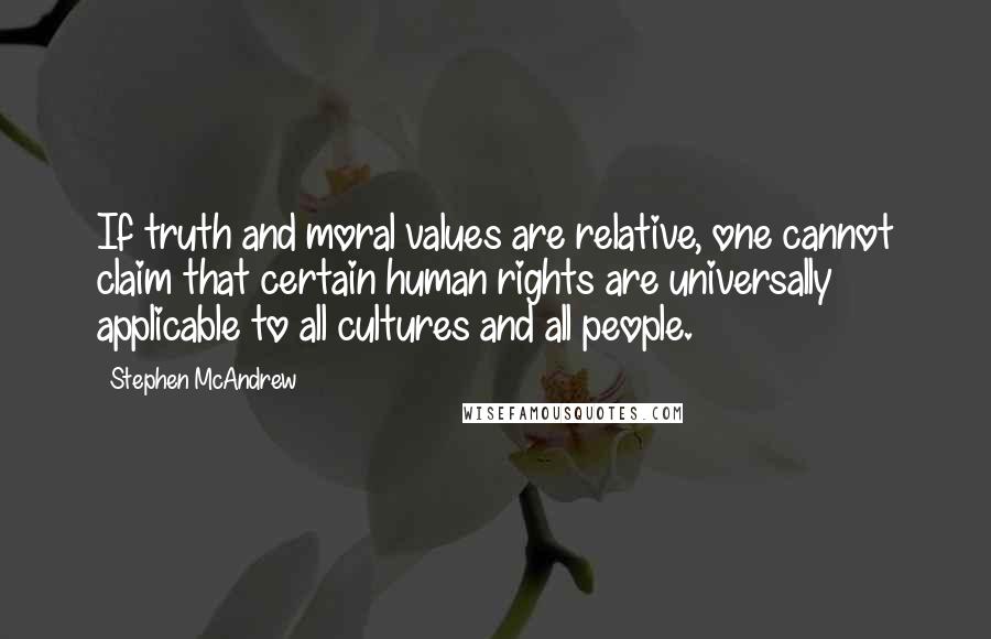Stephen McAndrew quotes: If truth and moral values are relative, one cannot claim that certain human rights are universally applicable to all cultures and all people. Stephen McAndrew quotes: If truth and moral values are relative, one cannot claim that certain human rights are universally applicable to all cultures and all people.