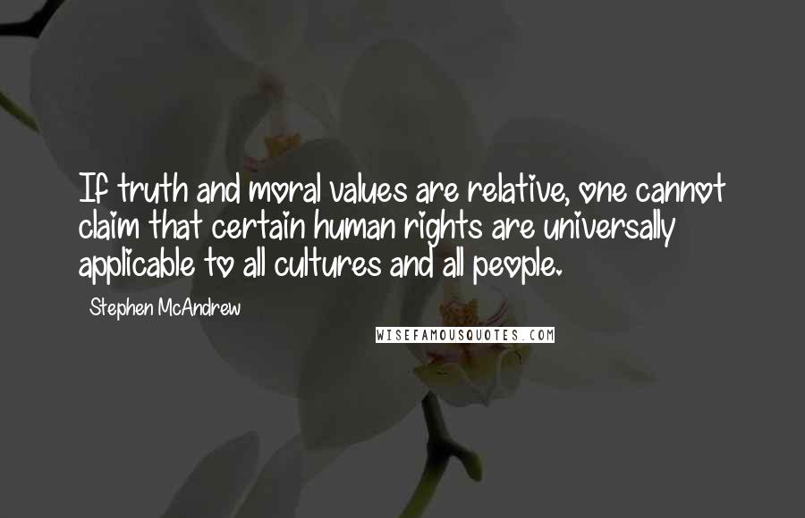 Stephen McAndrew quotes: If truth and moral values are relative, one cannot claim that certain human rights are universally applicable to all cultures and all people.