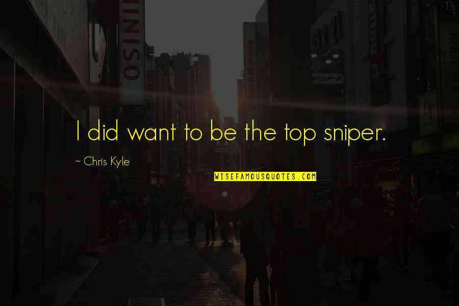 Stephen Mccranie Quotes By Chris Kyle: I did want to be the top sniper. Stephen Mccranie Quotes By Chris Kyle: I did want to be the top sniper.