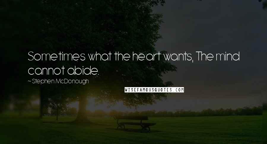 Stephen McDonough quotes: Sometimes what the heart wants, The mind cannot abide.