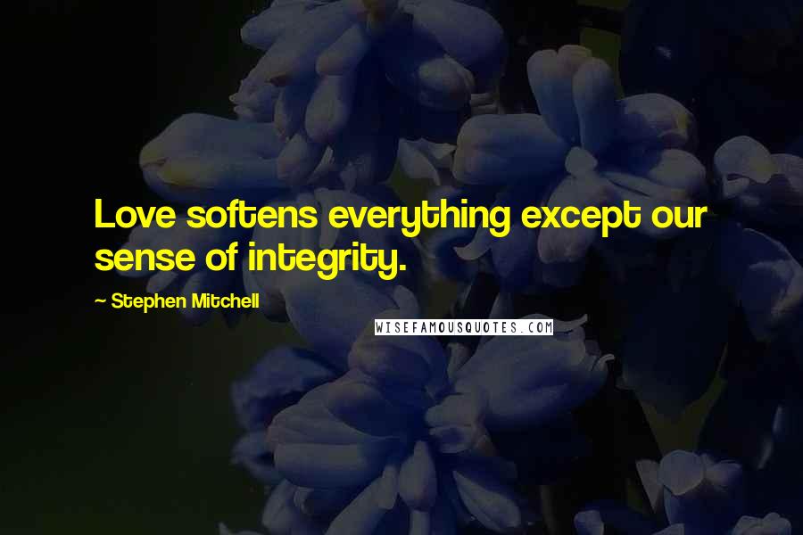 Stephen Mitchell quotes: Love softens everything except our sense of integrity.
