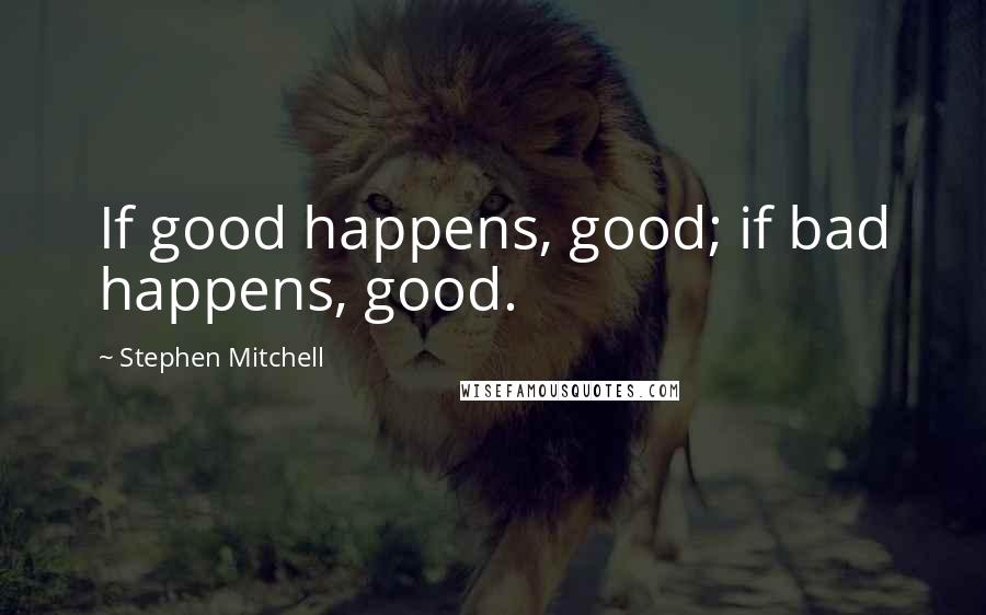 Stephen Mitchell quotes: If good happens, good; if bad happens, good.