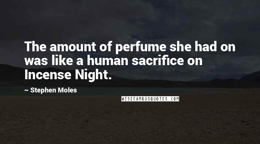 Stephen Moles quotes: The amount of perfume she had on was like a human sacrifice on Incense Night.