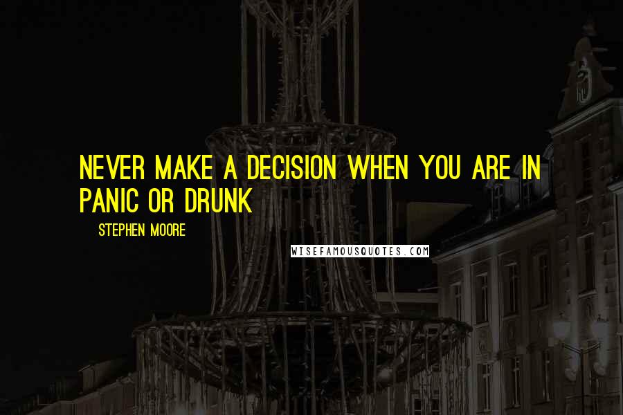Stephen Moore quotes: Never make a decision when you are in panic or drunk