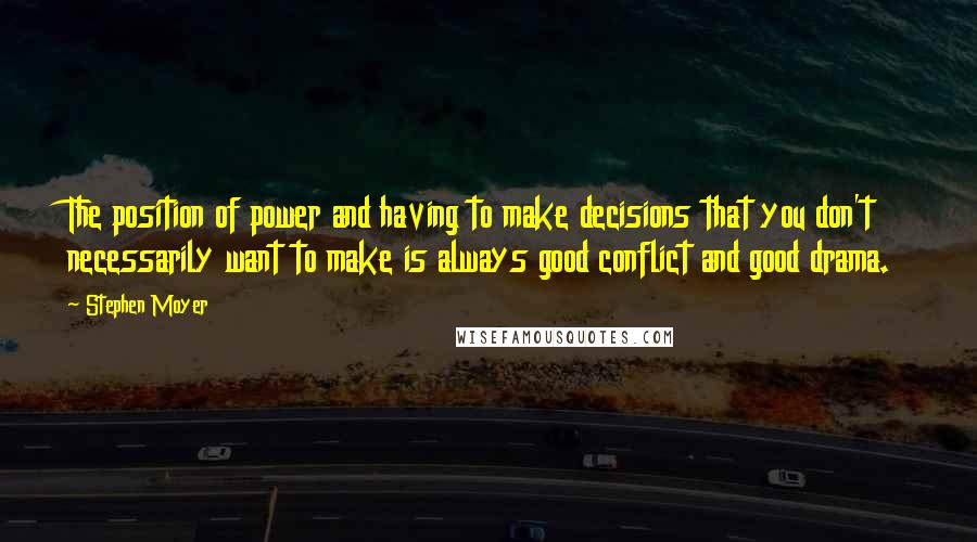 Stephen Moyer quotes: The position of power and having to make decisions that you don't necessarily want to make is always good conflict and good drama. Stephen Moyer quotes: The position of power and having to make decisions that you don't necessarily want to make is always good conflict and good drama.