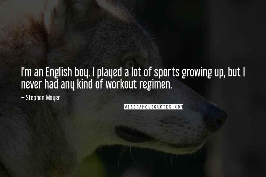 Stephen Moyer quotes: I'm an English boy. I played a lot of sports growing up, but I never had any kind of workout regimen.