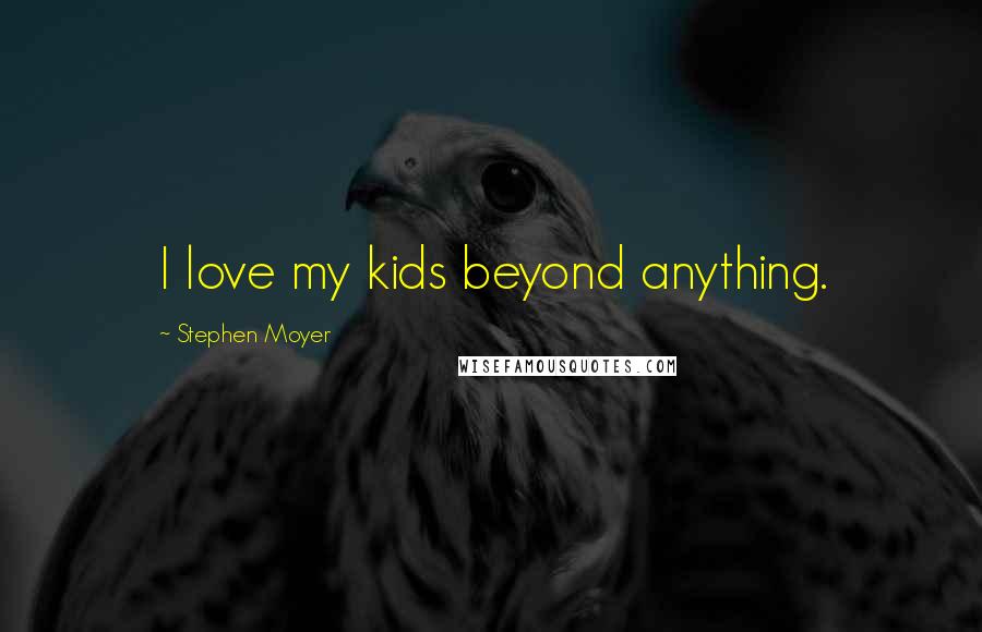 Stephen Moyer quotes: I love my kids beyond anything.